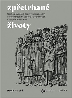 Zpřetrhané životy: Československé ženy v nacistickém koncentračním táboře Ravensbrück v letech 1939–1945