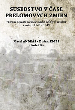 Susedstvo v čase prelomových zmien: Vybrané aspekty československo-poľských vzťahov v rokoch 1943 - 1948