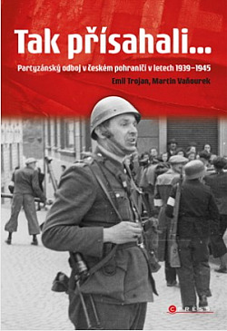 Tak přísahali... Partyzánský odboj v českém pohraničí v letech 1939 - 1945