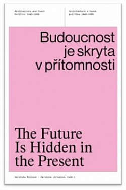 Budoucnost je skryta v přítomnosti: Architektura a česká politika 1945–1989