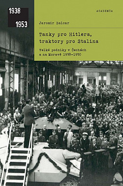 Tanky pro Hitlera, traktory pro Stalina: Velké podniky v Čechách a na Moravě 1938–1950