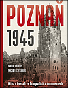 Poznaň 1945: Bitva o Poznaň ve fotografiích a dokumentech