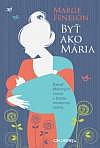 Byť ako Mária: Desať Máriiných čností v živote modernej mamy