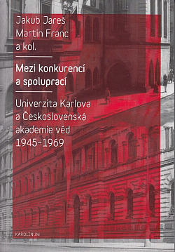 Mezi konkurencí a spoluprací: Univerzita Karlova a Československá akademie věd 1945-1969