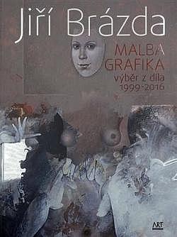 Jiří Brázda: malba, grafika - výběr z díla 1999-2016