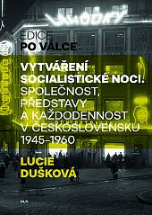 Vytváření socialistické noci: Společnost, představy a každodennost v Československu 1945-1960