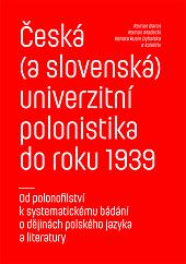 Česká (a slovenská) univerzitní polonistika do roku 1939: Od polonofilství k systematickému bádání o dějinách polského jazyka a literatury