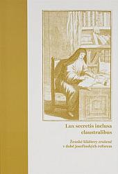 Lux secretis inclusa claustralibus: Ženské kláštery zrušené v době josefínských reforem