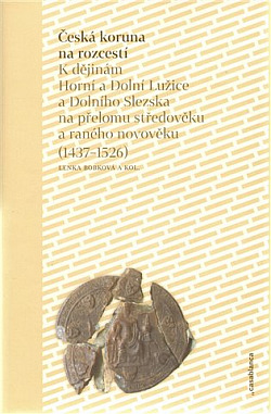 Česká koruna na rozcestí: K dějinám Horní a Dolní Lužice a Dolního Slezska na přelomu středověku a raného novověku (1437–1526)